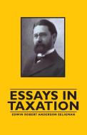 Essays in Taxation di Edwin Robert Anderson Seligman edito da Obscure Press
