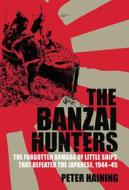 The Banzai Hunters: The Forgotten Armada Of Little Ships That Defeated The Japanese, 1944-45 di Peter Haining edito da Pavilion Books
