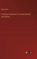 A Christian Catechism for Sunday-Schools and Families di Philip Schaff edito da Outlook Verlag