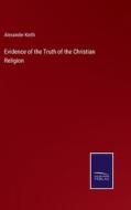 Evidence of the Truth of the Christian Religion di Alexander Keith edito da Salzwasser-Verlag