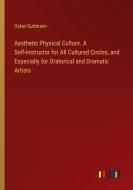Aesthetic Physical Culture. A Self-instructor for All Cultured Circles, and Especially for Oratorical and Dramatic Artists di Oskar Guttmann edito da Outlook Verlag
