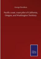 Pacific coast, coast pilot of California, Oregon, and Washington Territory di George Davidson edito da Salzwasser-Verlag GmbH