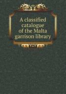 A Classified Catalogue Of The Malta Garrison Library di Mission Press edito da Book On Demand Ltd.
