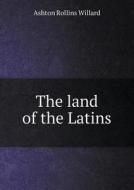 The Land Of The Latins di Ashton Rollins Willard edito da Book On Demand Ltd.
