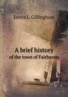 A Brief History Of The Town Of Fairhaven di James L Gillingham edito da Book On Demand Ltd.