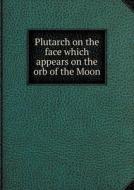 Plutarch On The Face Which Appears On The Orb Of The Moon di A O Prickard edito da Book On Demand Ltd.