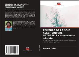 TEINTURE DE LA SOIE AVEC TEINTURE NATURELLE Chromolaena odorata di Saurabh Yadav edito da Editions Notre Savoir