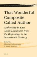 That Wonderful Composite Called Author: Authorship in East Asian Literatures from the Beginnings to the Seventeenth Cent edito da BRILL ACADEMIC PUB