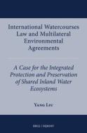 International Watercourses Law and Multilateral Environmental Agreements: A Case for the Integrated Protection and Preservation of Shared Inland Water di Yang Liu edito da BRILL NIJHOFF