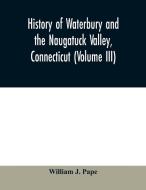 History of Waterbury and the Naugatuck Valley, Connecticut (Volume III) di William J. Pape edito da Alpha Editions