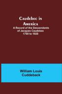 Caudebec in America; A Record of the Descendants of Jacques Caudebec 1700 to 1920 di William Louis Cuddeback edito da Alpha Editions