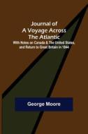 Journal of a Voyage across the Atlantic ; With Notes on Canada & the United States, and Return to Great Britain in 1844 di George Moore edito da Alpha Editions