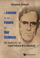 Lesson For The Future Of Our Science, A: My Testimony On Lord Patrick M S Blackett di Zichichi Antonino edito da World Scientific
