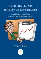 Avoir des clients heureux et les fidéliser di André Bleus edito da Le Lys Bleu