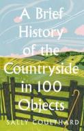 A Brief History Of The Countryside In 100 Objects di Sally Coulthard edito da HarperCollins Publishers