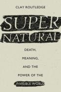 Supernatural: Death, Meaning, and the Power of the Invisible World di Clay Routledge edito da OXFORD UNIV PR