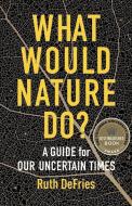 What Would Nature Do?: A Guide for Our Uncertain Times di Ruth DeFries edito da COLUMBIA UNIV PR