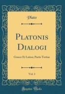 Platonis Dialogi, Vol. 3: Graece Et Latine; Partis Tertiae (Classic Reprint) di Plato edito da Forgotten Books