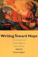 Writing Toward Hope: The Literature Of Human Rights In Latin America di Marjorie Agosin edito da YALE UNIV PR