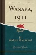 Wanaka, 1911 (Classic Reprint) di Spokane High School edito da Forgotten Books