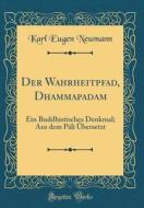 Der Wahrheitpfad, Dhammapadam: Ein Buddhistisches Denkmal; Aus Dem Pāli Übersetzt (Classic Reprint) di Karl Eugen Neumann edito da Forgotten Books