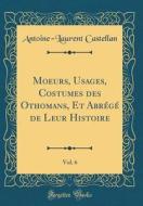 Moeurs, Usages, Costumes Des Othomans, Et Abr'g' de Leur Histoire, Vol. 6 (Classic Reprint) di Antoine-Laurent Castellan edito da Forgotten Books