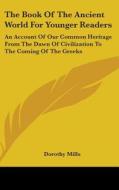 The Book Of The Ancient World For Younge di DOROTHY MILLS edito da Kessinger Publishing