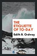 The Etiquette of To-Day di Edith B. Ordway edito da LIGHTNING SOURCE INC