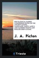 Philological Papers: Comprising Notes on the Ancient Gothic Language, Parts I and II, and Sanskrit Roots and English Der di J. Picton edito da LIGHTNING SOURCE INC