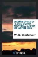 Legends of Ma-UI--a Demi God of Polynesia, and of His Mother Hina di W. D. Westervelt edito da Trieste Publishing