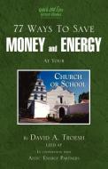 77 Ways to Save Money and Energy at Your Church and School di Dave Troesh edito da Infinity Publishing.com