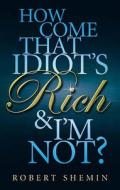 How Come That Idiot\'s Rich And I\'m Not? di Kathleen Flinn, Robert Shemin edito da Little, Brown Book Group
