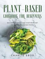 PLANT-BASED COOKBOOK FOR BEGINNERS di Charlie Ebod edito da Charlie Ebod