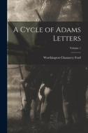 A Cycle of Adams Letters; Volume 1 di Worthington Chauncey Ford edito da LEGARE STREET PR