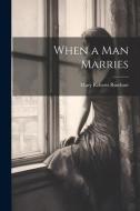 When a Man Marries di Mary Roberts Rinehart edito da LEGARE STREET PR