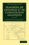 Fragmens de géologie et de climatologie Asiatiques - Volume             1 di Alexander Von Humboldt edito da Cambridge University Press