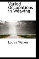 Varied Occupations In Weaving di Louisa Walker edito da Bibliolife