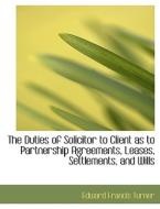 The Duties Of Solicitor To Client As To Partnership Agreements, Leases, Settlements, And Wills di Edward Francis Turner edito da Bibliolife
