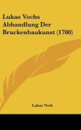 Lukas Vochs Abhandlung Der Bruckenbaukunst (1780) di Lukas Voch edito da Kessinger Publishing