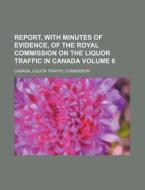Report, with Minutes of Evidence, of the Royal Commission on the Liquor Traffic in Canada Volume 6 di Canada Liquor Traffic Commission edito da Rarebooksclub.com