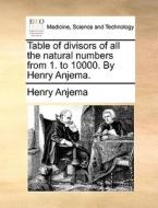 Table Of Divisors Of All The Natural Numbers From 1. To 10000. By Henry Anjema di Henry Anjema edito da Gale Ecco, Print Editions