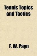 Tennis Topics And Tactics di F. W. Payn edito da General Books
