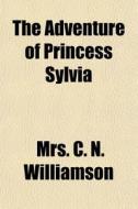 The Adventure Of Princess Sylvia di Mrs C. N. Williamson edito da General Books