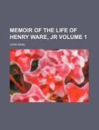 Memoir of the Life of Henry Ware, Jr Volume 1 di John Ware edito da Rarebooksclub.com