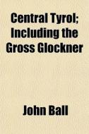 Central Tyrol; Including The Gross Glock di John Ball edito da General Books