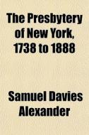 The Presbytery Of New York, 1738 To 1888 di Samuel Davies Alexander edito da General Books