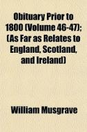 Obituary Prior To 1800 Volume 46-47 ; di William Musgrave edito da General Books