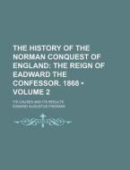 The History Of The Norman Conquest Of England (volume 2); The Reign Of Eadward The Confessor. 1868. Its Causes And Its Results di Edward Augustus Freeman edito da General Books Llc