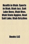 Health In Utah: Sports In Utah, Utah Jazz, Salt Lake Bees, Utah Utes, Utah State Aggies, Real Salt Lake, Utah Grizzlies edito da Books Llc