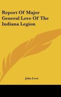 Report of Major General Love of the Indiana Legion di John Love edito da Kessinger Publishing